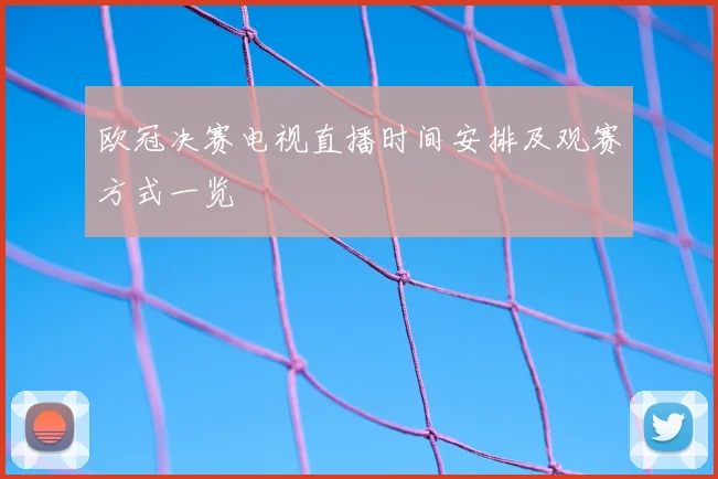 欧冠决赛电视直播时间安排及观赛方式一览