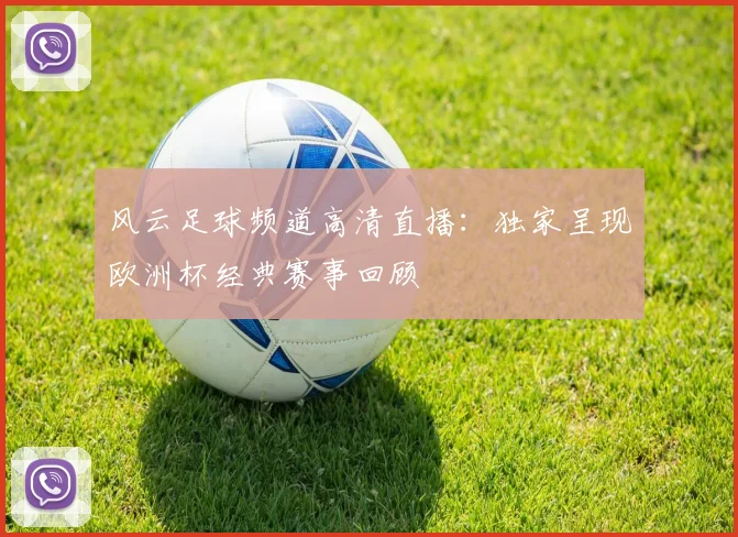 风云足球频道高清直播：独家呈现欧洲杯经典赛事回顾