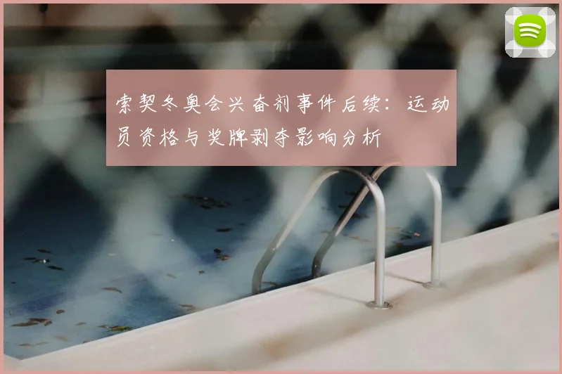 索契冬奥会兴奋剂事件后续：运动员资格与奖牌剥夺影响分析