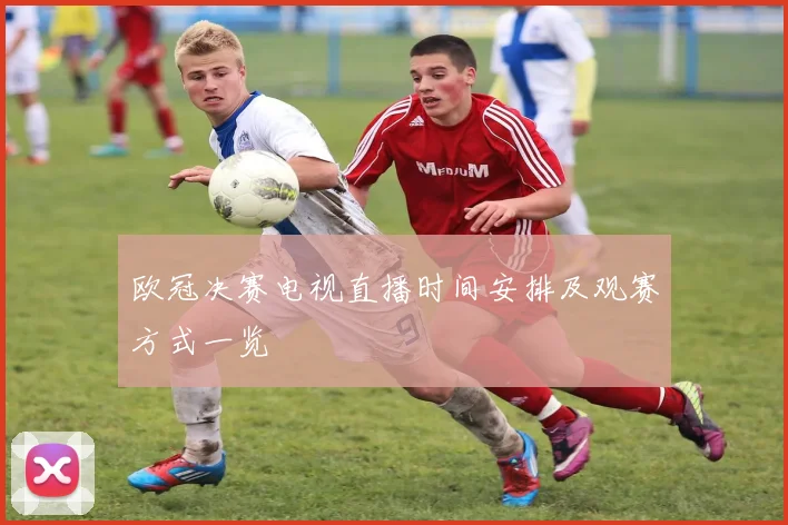 欧冠决赛电视直播时间安排及观赛方式一览